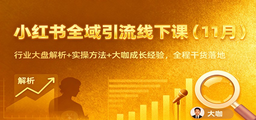 小红书全域引流线下课（11月）：行业大盘解析+实操方法+大咖成长经验，全程干货落地-韬哥副业项目资源网