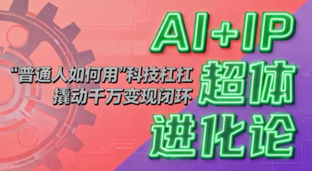 AI+IP超体进化论:普通人如何用“科技杠杆”撬动千万变现闭环?-韬哥副业项目资源网