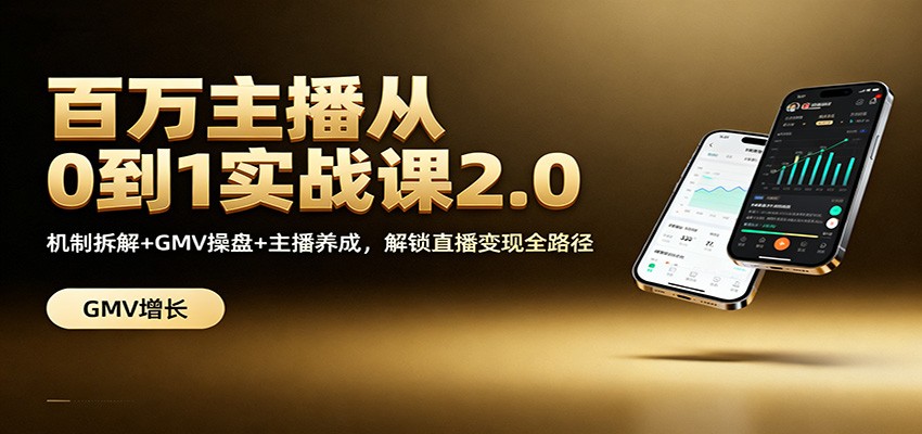 百万主播从0到1实战课2.0：机制拆解+GMV操盘+主播养成，解锁直播变现全路径-韬哥副业项目资源网
