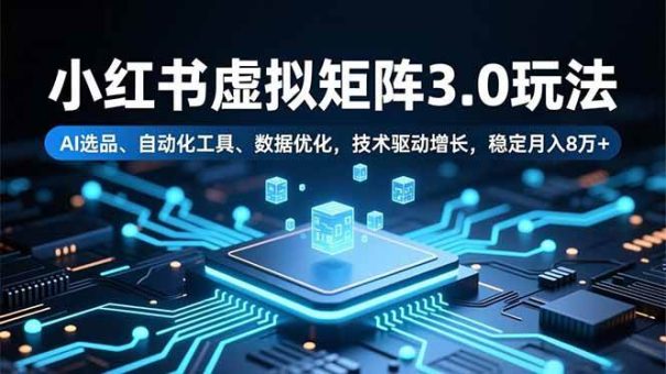 （16656期）小红书虚拟矩阵3.0玩法，AI选品、自动化工具、数据优化，技术驱动增长，稳定月入8万+-韬哥副业项目资源网