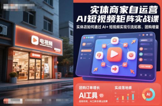 实体商家自运营AI短视频矩阵实战课,实体店如何通过AI+短视频实现引流拓客、团购增量-韬哥副业项目资源网