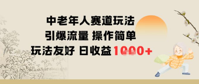 中老年人赛道玩法引爆流量操作简单玩法友好日收益多张-韬哥副业项目资源网