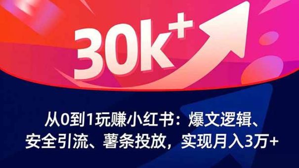 (16725期)从0到1玩赚小红书:爆文逻辑、安全引流、薯条投放,实现月入3万+-韬哥副业项目资源网