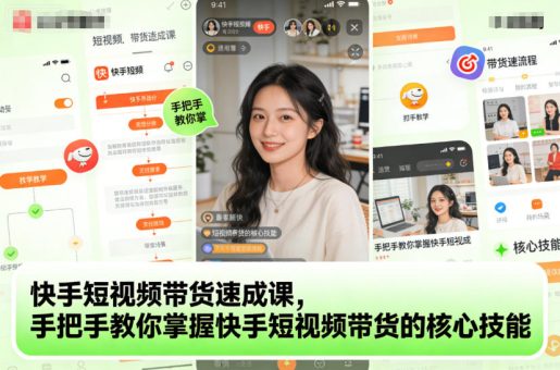 快手短视频带货速成课,手把手教你掌握快手短视频带货的核心技能-韬哥副业项目资源网