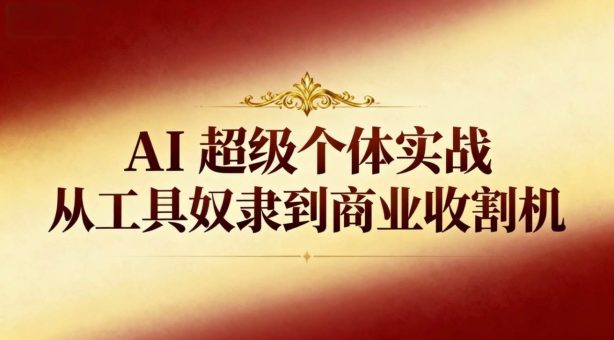 (16718期)AI超级个体实战:从工具奴隶到商业收割机-韬哥副业项目资源网