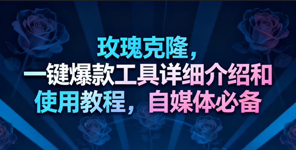 玫瑰克隆工具，一键去重爆款，自媒体必备神器-韬哥副业项目资源网