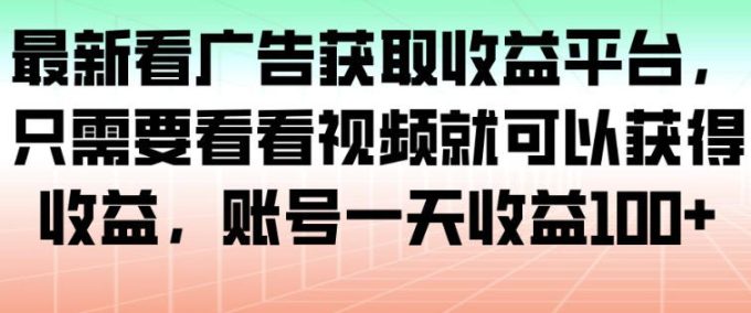 最新看广告获取收益平台,只需要看看视频就可以获得收益,账号一天收益100+-韬哥副业项目资源网