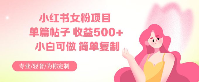 小红书女粉项目，单篇帖子收益5张+，小白可做，简单复制-韬哥副业项目资源网