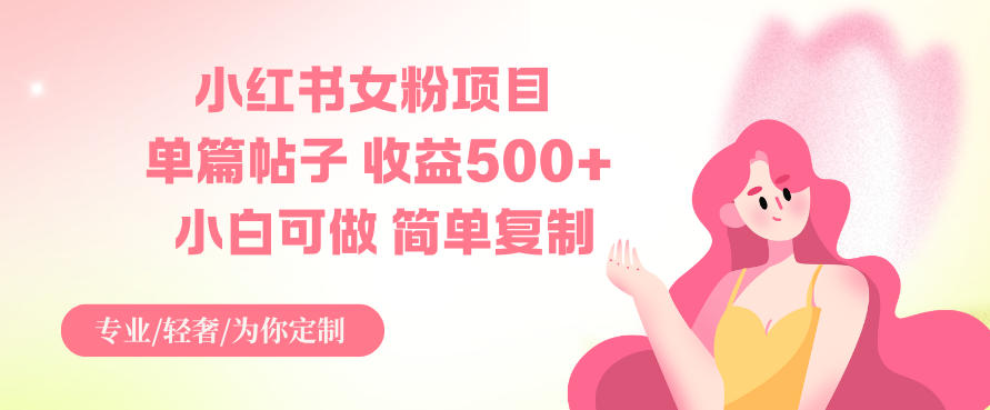 小红书女粉项目，单篇帖子收益5张+，小白可做，简单复制-韬哥副业项目资源网