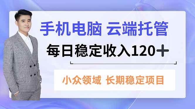 （16719期）手机、电脑云端托管，每日稳定收入120+，小众领域长期稳定-韬哥副业项目资源网