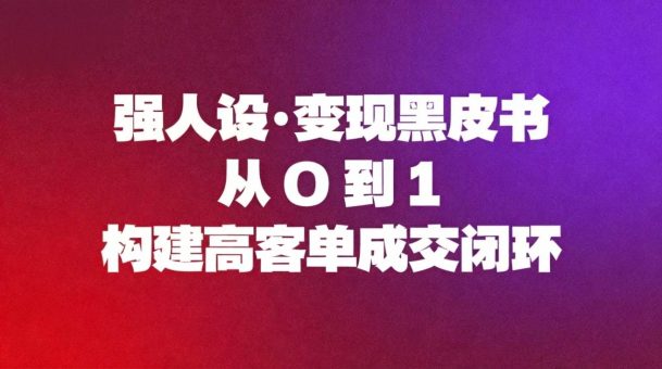 (16729期)强人设变现黑皮书:从0到1构建高客单成交闭环-韬哥副业项目资源网