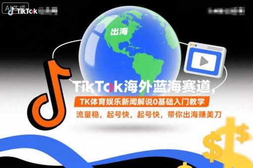 TikTok海外蓝海赛道，TK体育娱乐新闻解说0基础入门教学，流量稳，起号快，带你出海賺美刀-韬哥副业项目资源网