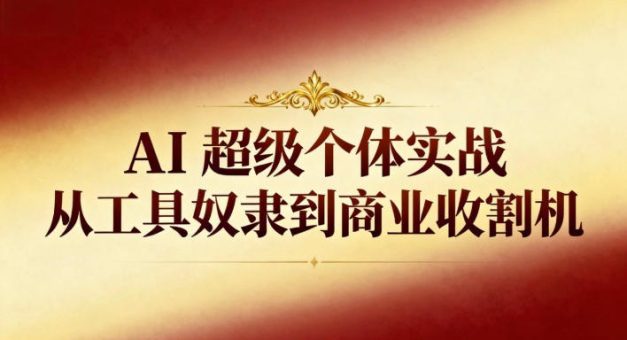 AI超级个体实战：从工具奴隶到商业收割机-韬哥副业项目资源网