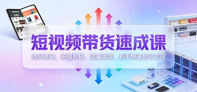 短视频带货速成课:选品逻辑,拍摄剪辑,流量运营,新手快速起号变现-韬哥副业项目资源网