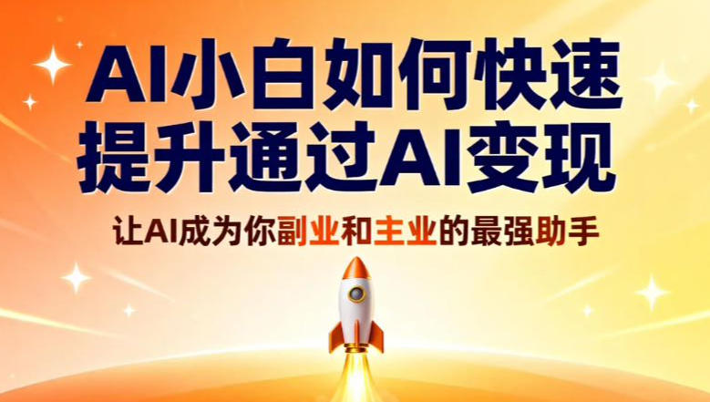 AI小白如何快速提升通过AI变现，让AI成为你副业和主业的最强助手-韬哥副业项目资源网