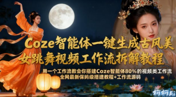 Coze智能体一键生成古风美女跳舞视频工作流拆解教程,全网最新保姆级搭建教程+工作流源码-韬哥副业项目资源网