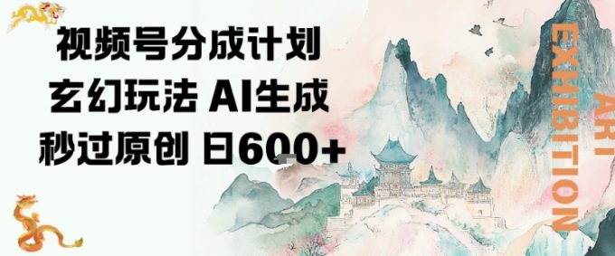 视频号分成计划玄幻玩法，AI生成秒过原创，日入6张-韬哥副业项目资源网