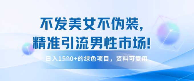 不发美女不伪装，精准引流男性市场！日入多张的绿色项目，资料可复用-韬哥副业项目资源网