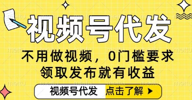 0门槛视频号代发项目,无需剪辑无需做视频,发布就有收益,任务没有上限,小白轻松日入5张【揭秘】-韬哥副业项目资源网