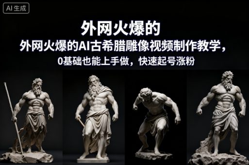外网火爆的AI古希腊雕像视频制作教学，0基础也能上手做，快速起号涨粉-韬哥副业项目资源网