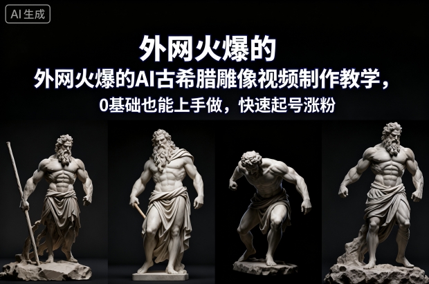 外网火爆的AI古希腊雕像视频制作教学，0基础也能上手做，快速起号涨粉-韬哥副业项目资源网