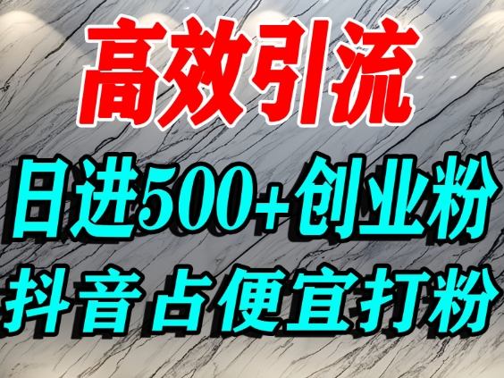 怎么打创业粉？抖音利用占便宜心理引流创业粉，单人日引500+精准流量-韬哥副业项目资源网