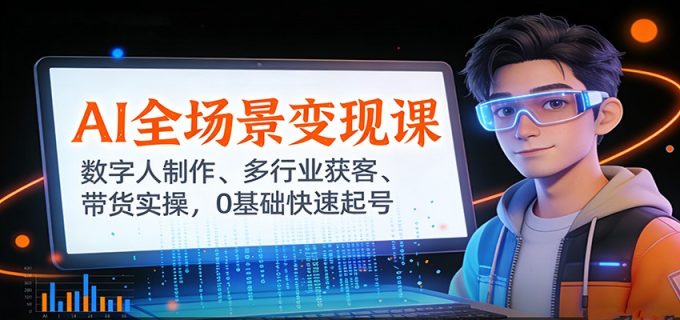 AI全场景变现课：数字人制作、多行业获客、带货实操，0基础快速起号-韬哥副业项目资源网