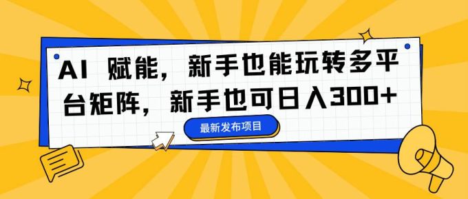(16743期)AI 赋能,新手也能玩转多平台矩阵,新手也可日入300+-韬哥副业项目资源网