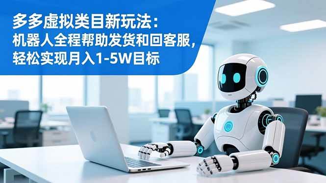 （16721期）多多虚拟类目新玩法：机器人全程帮助发货和回客服，轻松实现月入1-5W目标-韬哥副业项目资源网
