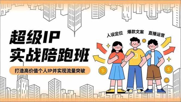 (16730期)超级IP实战陪跑班,人设定位、爆款文案、直播运营,打造高价值个人IP并实现流量突破-韬哥副业项目资源网