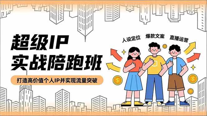 （16730期）超级IP实战陪跑班，人设定位、爆款文案、直播运营，打造高价值个人IP并实现流量突破-韬哥副业项目资源网