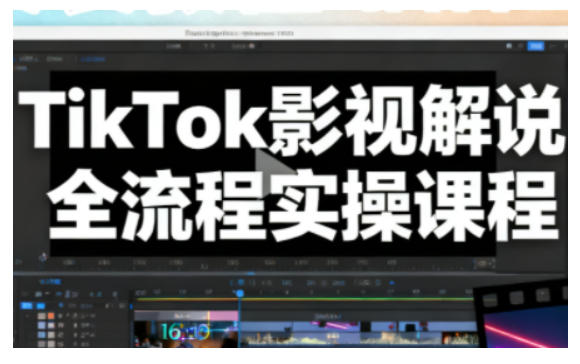 TikTok影视解说全流程实操,手把手教你打造TK爆款解说视频-韬哥副业项目资源网