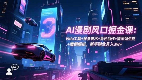 (16738期)AI漫剧风口掘金课:Vidu工具+多参技术+角色创作+提示词生成+案例解析,新手副业月入3w+-韬哥副业项目资源网