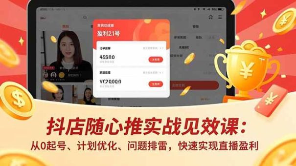 (16726期)抖店随心推实战见效课:从0起号、计划优化、问题排雷,快速实现直播盈利-韬哥副业项目资源网