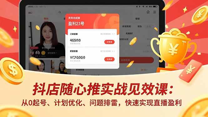 （16726期）抖店随心推实战见效课：从0起号、计划优化、问题排雷，快速实现直播盈利-韬哥副业项目资源网
