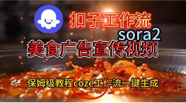 Coze扣子工作流一键生成Sora2美食户告宣传视频,保姆级搭建教程-韬哥副业项目资源网
