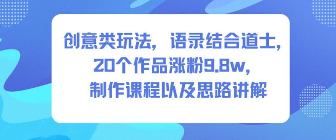 创意类玩法,语录结合道士,20个作品涨粉9.8w,制作课程以及思路讲解-韬哥副业项目资源网