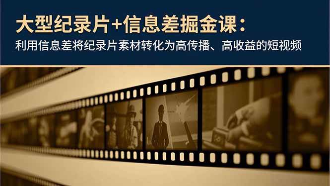 （16741期）大型纪录片+信息差掘金课：利用信息差将纪录片素材转化为高传播、高收益的短视频-韬哥副业项目资源网