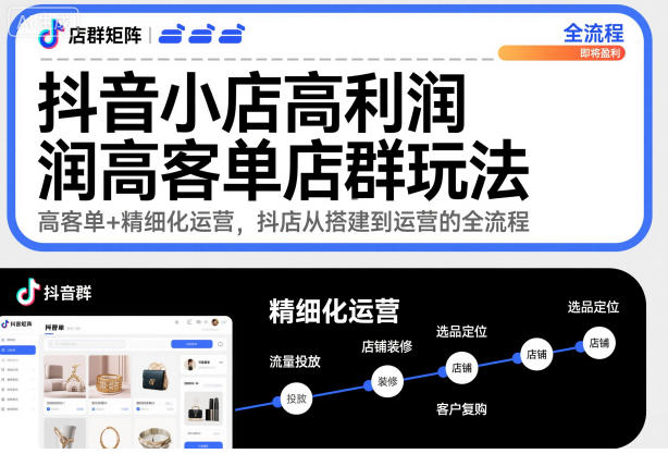 抖音小店高利润高客单店群玩法，高客单+精细化运营，抖店从搭建到运营的全流程（更新）-韬哥副业项目资源网