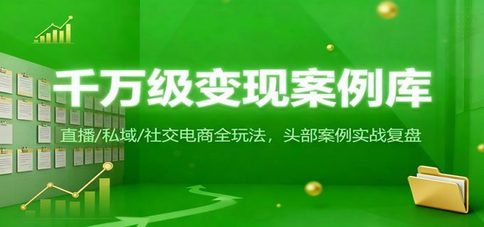 千万级变现案例库：直播/私域/社交电商全玩法，200+头部案例实战复盘-韬哥副业项目资源网