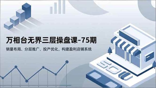 （16769期）万相台无界三层操盘课-75期，销量布局、分层推广、投产优化，构建盈利店铺系统-韬哥副业项目资源网
