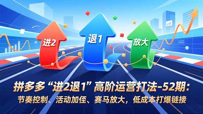 （16768期）拼多多“进2退1”高阶运营打法-52期：节奏控制、活动加权、赛马放大，低成本打爆链接-韬哥副业项目资源网