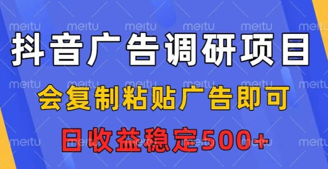抖音广告调研项目,会复制粘贴广告即可,任务没有上限,日收益稳定5张【揭秘】-韬哥副业项目资源网