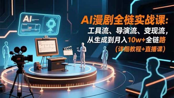 (16776期)AI漫剧全栈实战课:工具流、导演流、变现流,从生成到月入10w+全链路 (详细教程+直播课)-韬哥副业项目资源网