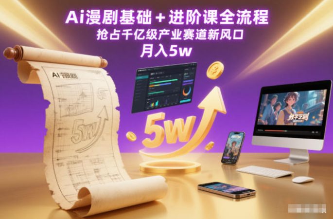 Ai漫剧基础+进阶课全流程，抢占千亿级产业赛道新风口，月入5w（更新中）-韬哥副业项目资源网