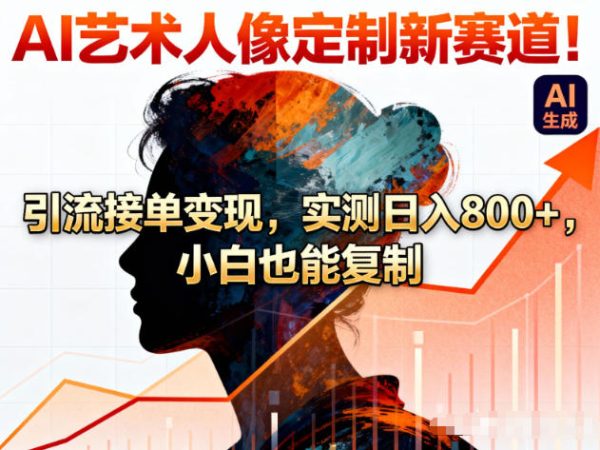 AI艺术人像定制新赛道！引流接单变现，实测日入8张+，小白也能复制-韬哥副业项目资源网
