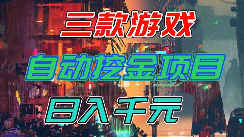 （16792期）【推荐】三款游戏自动挖金项目，日入千元，永不失业的副业！-韬哥副业项目资源网