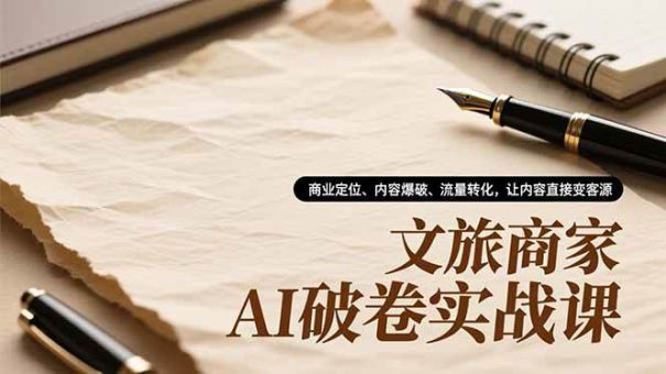 (16791期)文旅商家AI破卷实战课,商业定位、内容爆破、流量转化,让内容直接变客源-韬哥副业项目资源网