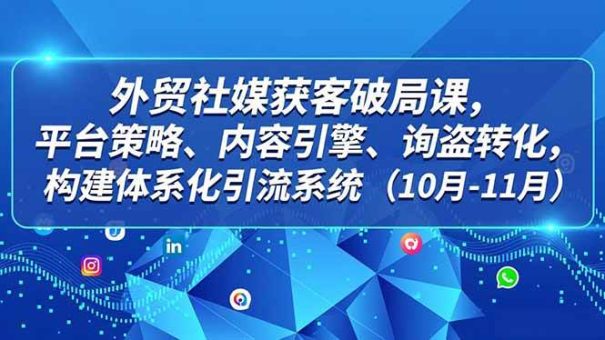 （16786期）外贸 社媒获客破局课，平台策略、内容引擎、询盘转化，构建体系化引流系统（10月-11月）-韬哥副业项目资源网
