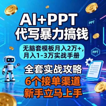 （16783期）AI+PPT代写暴力搞钱：无脑套模板月入2万+，月入1-3万实战手册-韬哥副业项目资源网